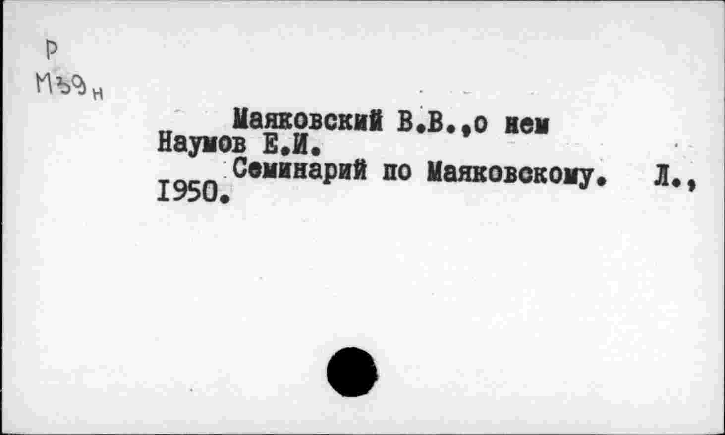 ﻿р
	„ Маяковский В.В..0 иен Наумов ЕЛ. тд(-п Семинарий по Маяковскому. Л., •ь ••'Л V •